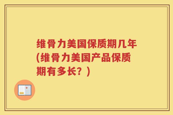 维骨力美国保质期几年(维骨力美国产品保质期有多长？)
