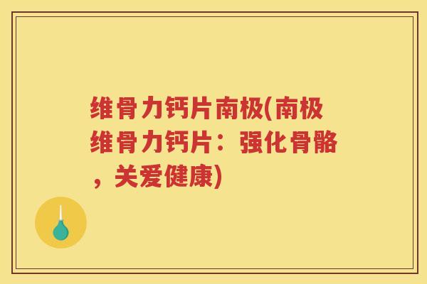 维骨力钙片南极(南极维骨力钙片:强化骨骼,关爱健康) 维骨力钙片南极(南极维骨力钙片:强化骨骼,关爱健康)