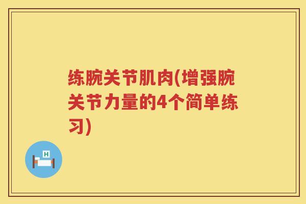 练腕关节肌肉(增强腕关节力量的4个简单练习) 练腕关节肌肉(增强腕关节力量的4个简单练习)