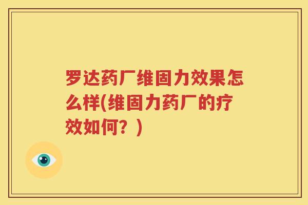 罗达药厂维固力效果怎么样(维固力药厂的疗效如何？)