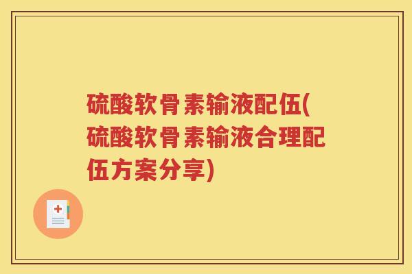 硫酸软骨素输液配伍(硫酸软骨素输液合理配伍方案分享) 硫酸软骨素输液配伍(硫酸软骨素输液合理配伍方案分享)