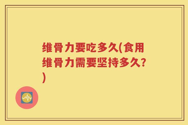 维骨力要吃多久(食用维骨力需要坚持多久？)