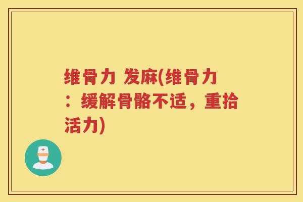 维骨力 发麻(维骨力:缓解骨骼不适,重拾活力) 维骨力 发麻(维骨力:缓解骨骼不适,重拾活力)