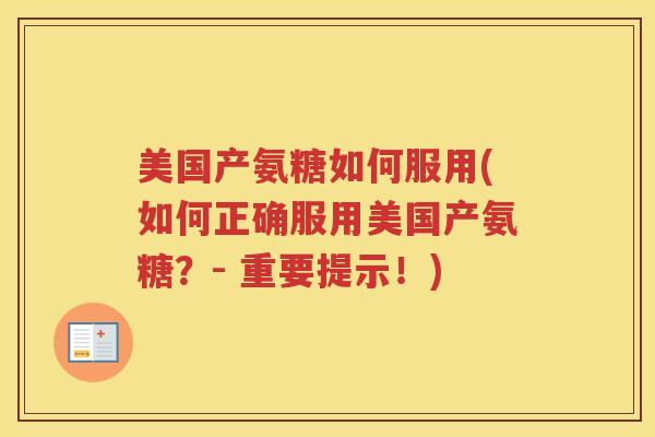 美国产氨糖如何服用(如何正确服用美国产氨糖?- 重要提示!) 美国产氨糖如何服用(如何正确服用美国产氨糖?- 重要提示!)