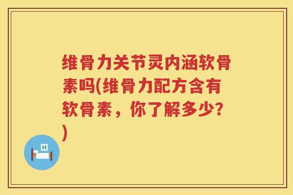 维骨力关节灵内涵软骨素吗(维骨力配方含有软骨素,你了解多少?) 维骨力关节灵内涵软骨素吗(维骨力配方含有软骨素,你了解多少?)