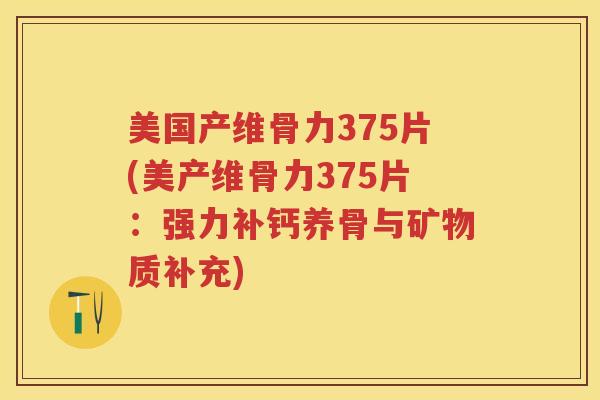 美国产维骨力375片(美产维骨力375片：强力补钙养骨与矿物质补充)