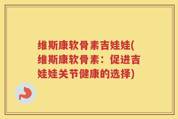 维斯康软骨素吉娃娃(维斯康软骨素:促进吉娃娃关节健康的选择) 维斯康软骨素吉娃娃(维斯康软骨素:促进吉娃娃关节健康的选择)
