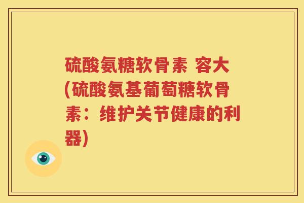 硫酸氨糖软骨素 容大(硫酸氨基葡萄糖软骨素：维护关节健康的利器)