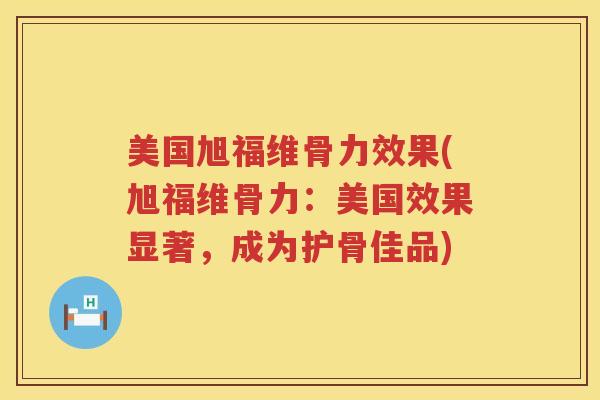 美国旭福维骨力效果(旭福维骨力:美国效果显著,成为护骨佳品) 美国旭福维骨力效果(旭福维骨力:美国效果显著,成为护骨佳品)