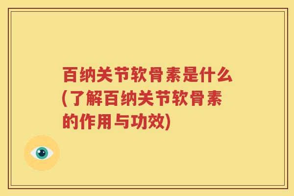 百纳关节软骨素是什么(了解百纳关节软骨素的作用与功效) 百纳关节软骨素是什么(了解百纳关节软骨素的作用与功效)