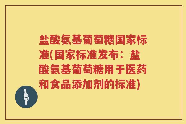 盐酸氨基葡萄糖国家标准(国家标准发布：盐酸氨基葡萄糖用于医药和食品添加剂的标准)