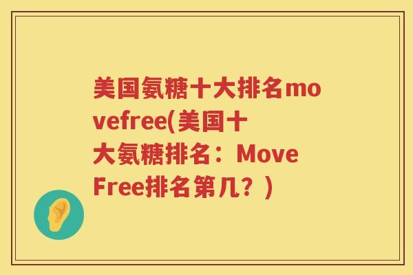 美国氨糖十大排名movefree(美国十大氨糖排名:MoveFree排名第几?) 美国氨糖十大排名movefree(美国十大氨糖排名:MoveFree排名第几?)