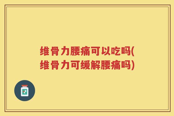 维骨力腰痛可以吃吗(维骨力可缓解腰痛吗) 维骨力腰痛可以吃吗(维骨力可缓解腰痛吗)