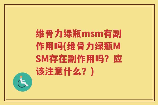 维骨力绿瓶msm有副作用吗(维骨力绿瓶MSM存在副作用吗?应该注意什么?) 维骨力绿瓶msm有副作用吗(维骨力绿瓶MSM存在副作用吗?应该注意什么?)