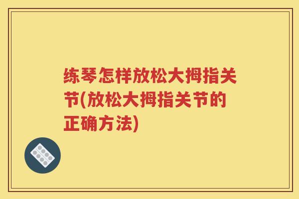 练琴怎样放松大拇指关节(放松大拇指关节的正确方法)