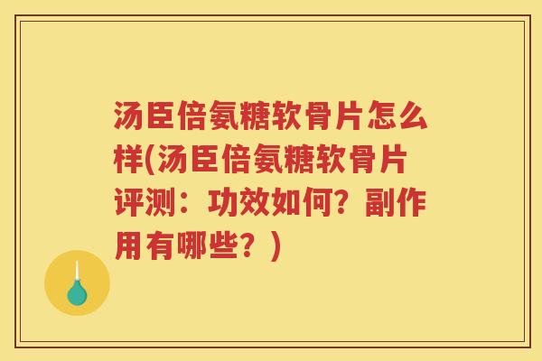 汤臣倍氨糖软骨片怎么样(汤臣倍氨糖软骨片评测：功效如何？副作用有哪些？)