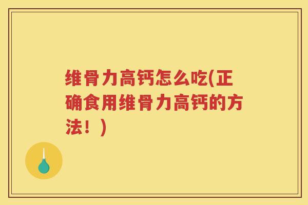 维骨力高钙怎么吃(正确食用维骨力高钙的方法！)