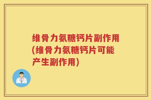 维骨力氨糖钙片副作用(维骨力氨糖钙片可能产生副作用) 维骨力氨糖钙片副作用(维骨力氨糖钙片可能产生副作用)