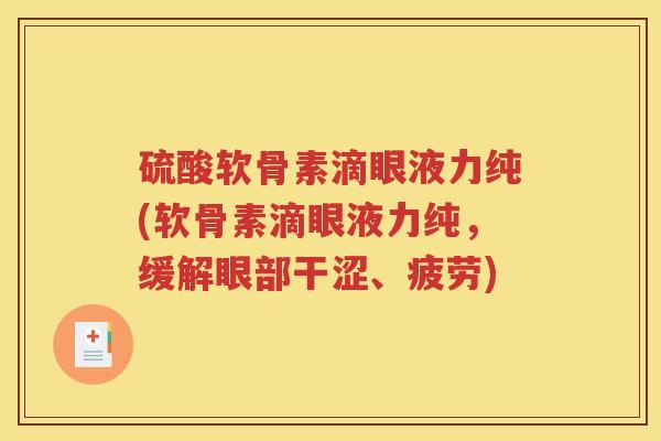 硫酸软骨素滴眼液力纯(软骨素滴眼液力纯,缓解眼部干涩、疲劳) 硫酸软骨素滴眼液力纯(软骨素滴眼液力纯,缓解眼部干涩、疲劳)