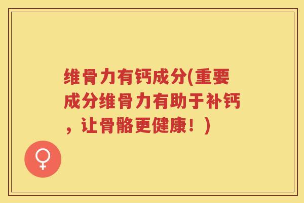 维骨力有钙成分(重要成分维骨力有助于补钙,让骨骼更健康!) 维骨力有钙成分(重要成分维骨力有助于补钙,让骨骼更健康!)