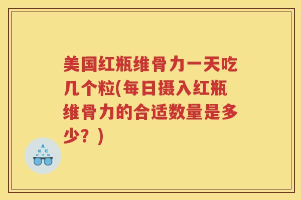 美国红瓶维骨力一天吃几个粒(每日摄入红瓶维骨力的合适数量是多少?) 美国红瓶维骨力一天吃几个粒(每日摄入红瓶维骨力的合适数量是多少?)