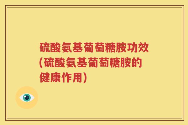 硫酸氨基葡萄糖胺功效(硫酸氨基葡萄糖胺的健康作用) 硫酸氨基葡萄糖胺功效(硫酸氨基葡萄糖胺的健康作用)
