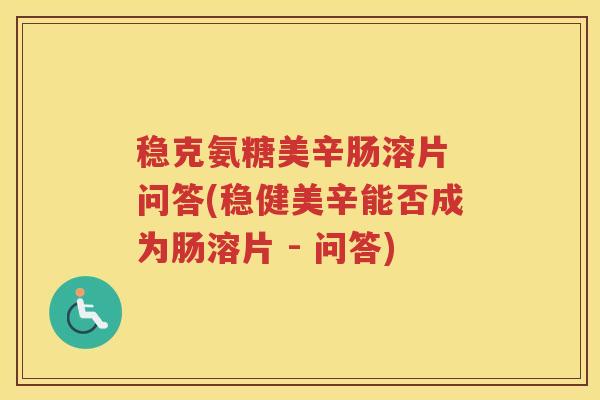 稳克氨糖美辛肠溶片 问答(稳健美辛能否成为肠溶片 - 问答) 稳克氨糖美辛肠溶片 问答(稳健美辛能否成为肠溶片 - 问答)