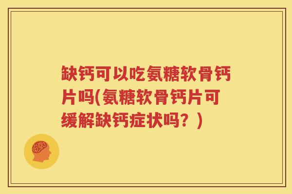 缺钙可以吃氨糖软骨钙片吗(氨糖软骨钙片可缓解缺钙症状吗？)