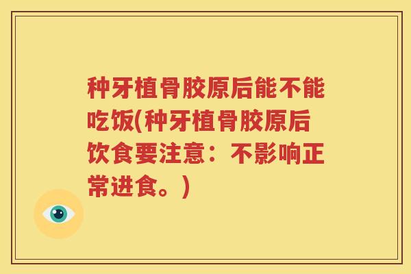 种牙植骨胶原后能不能吃饭(种牙植骨胶原后饮食要注意：不影响正常进食。)