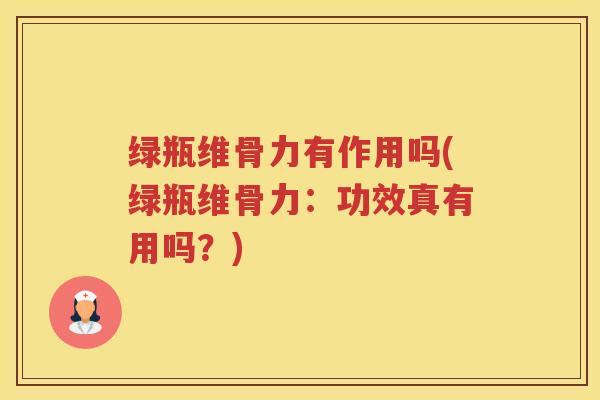 绿瓶维骨力有作用吗(绿瓶维骨力：功效真有用吗？)