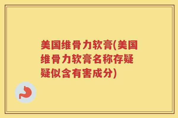 美国维骨力软膏(美国维骨力软膏名称存疑 疑似含有害成分) 美国维骨力软膏(美国维骨力软膏名称存疑 疑似含有害成分)
