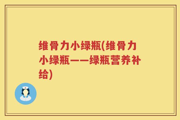 维骨力小绿瓶(维骨力小绿瓶——绿瓶营养补给) 维骨力小绿瓶(维骨力小绿瓶——绿瓶营养补给)