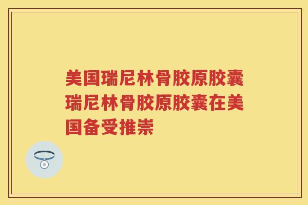 美国瑞尼林骨胶原胶囊瑞尼林骨胶原胶囊在美国备受推崇
