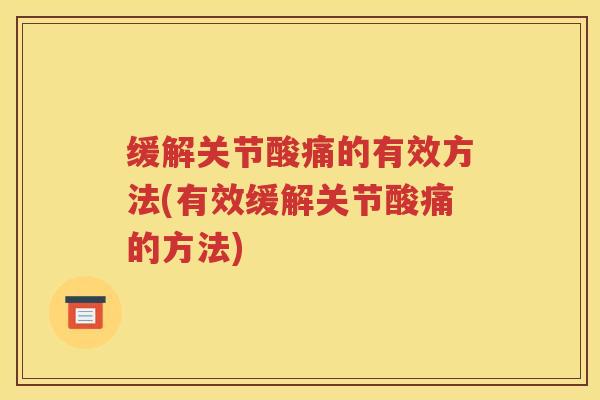 缓解关节酸痛的有效方法(有效缓解关节酸痛的方法) 缓解关节酸痛的有效方法(有效缓解关节酸痛的方法)
