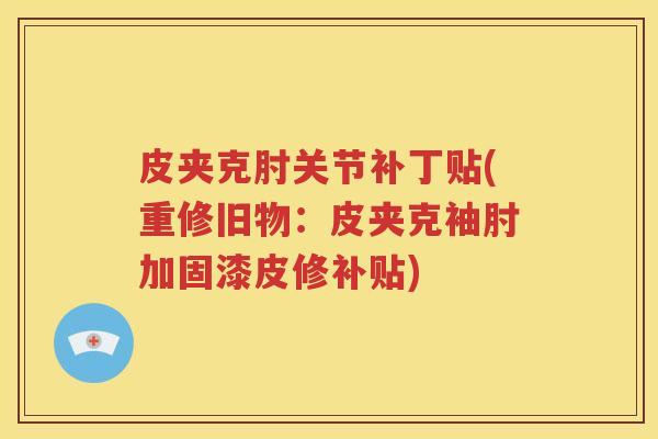 皮夹克肘关节补丁贴(重修旧物:皮夹克袖肘加固漆皮修补贴) 皮夹克肘关节补丁贴(重修旧物:皮夹克袖肘加固漆皮修补贴)