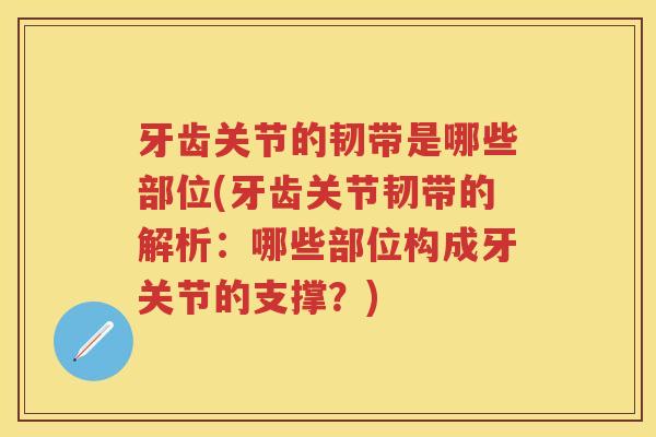 牙齿关节的韧带是哪些部位(牙齿关节韧带的解析：哪些部位构成牙关节的支撑？)