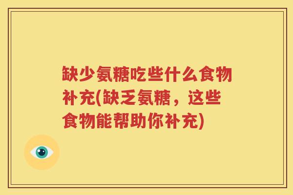 缺少氨糖吃些什么食物补充(缺乏氨糖，这些食物能帮助你补充)
