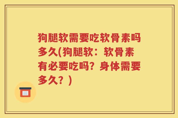 狗腿软需要吃软骨素吗多久(狗腿软:软骨素有必要吃吗?身体需要多久?) 狗腿软需要吃软骨素吗多久(狗腿软:软骨素有必要吃吗?身体需要多久?)