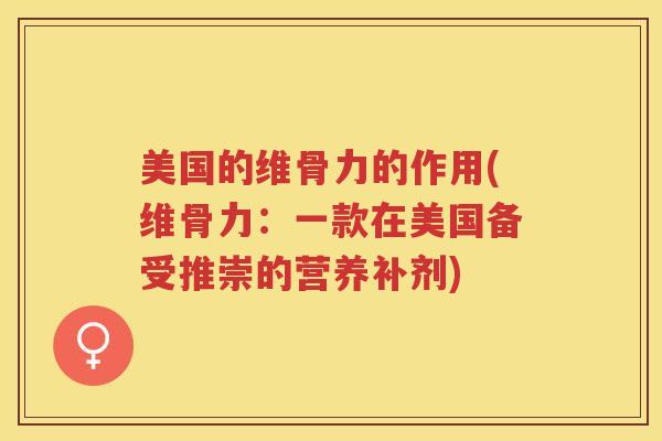 美国的维骨力的作用(维骨力：一款在美国备受推崇的营养补剂)