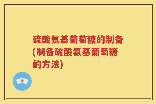 硫酸氨基葡萄糖的制备(制备硫酸氨基葡萄糖的方法) 硫酸氨基葡萄糖的制备(制备硫酸氨基葡萄糖的方法)