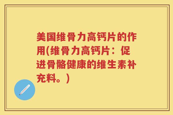 美国维骨力高钙片的作用(维骨力高钙片:促进骨骼健康的维生素补充料。) 美国维骨力高钙片的作用(维骨力高钙片:促进骨骼健康的维生素补充料。)
