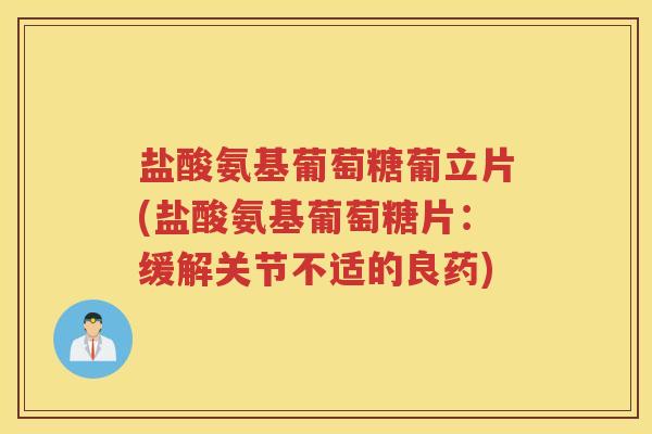 盐酸氨基葡萄糖葡立片(盐酸氨基葡萄糖片:缓解关节不适的良药) 盐酸氨基葡萄糖葡立片(盐酸氨基葡萄糖片:缓解关节不适的良药)