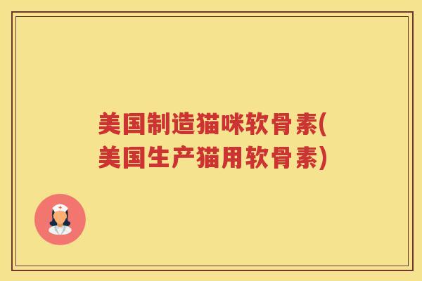 美国制造猫咪软骨素(美国生产猫用软骨素) 美国制造猫咪软骨素(美国生产猫用软骨素)