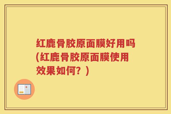 红鹿骨胶原面膜好用吗(红鹿骨胶原面膜使用效果如何?) 红鹿骨胶原面膜好用吗(红鹿骨胶原面膜使用效果如何?)