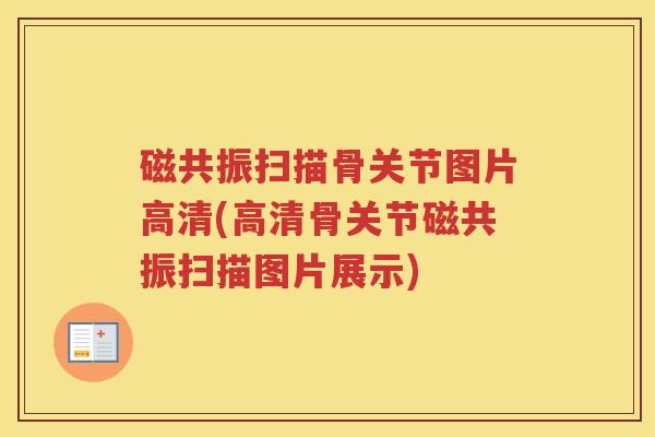 磁共振扫描骨关节图片高清(高清骨关节磁共振扫描图片展示) 磁共振扫描骨关节图片高清(高清骨关节磁共振扫描图片展示)