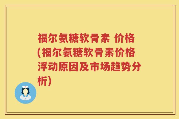 福尔氨糖软骨素 价格(福尔氨糖软骨素价格浮动原因及市场趋势分析) 福尔氨糖软骨素 价格(福尔氨糖软骨素价格浮动原因及市场趋势分析)