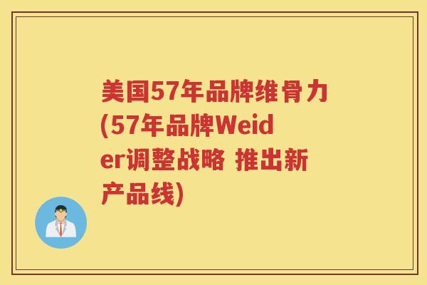 美国57年品牌维骨力(57年品牌Weider调整战略 推出新产品线) 美国57年品牌维骨力(57年品牌Weider调整战略 推出新产品线)