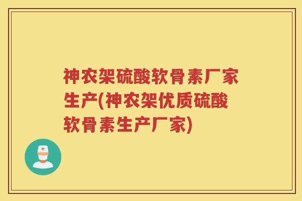 神农架硫酸软骨素厂家生产(神农架优质硫酸软骨素生产厂家) 神农架硫酸软骨素厂家生产(神农架优质硫酸软骨素生产厂家)