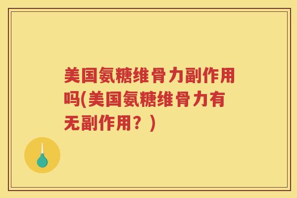 美国氨糖维骨力副作用吗(美国氨糖维骨力有无副作用？)