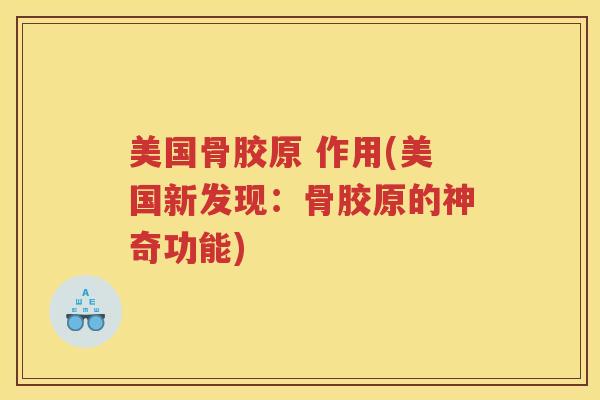 美国骨胶原 作用(美国新发现:骨胶原的神奇功能) 美国骨胶原 作用(美国新发现:骨胶原的神奇功能)